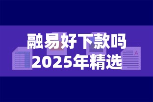 融易好下款吗2025年精选：梳理5个最容易贷款的平台