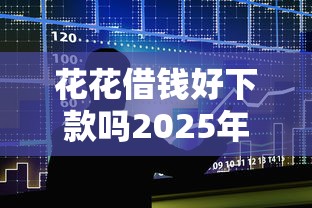 花花借钱好下款吗2025年推荐，整合五个不看征信容易通过的贷款平台