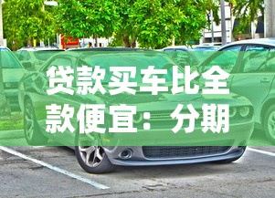 贷款买车比全款便宜：分期购车为何比全款更省钱