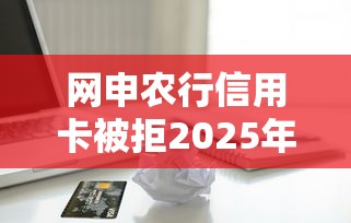 网申农行信用卡被拒2025年推荐？试试这5个借款平台能借钱