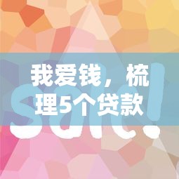 我爱钱，梳理5个贷款平台靠谱容易通过