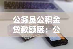 公务员公积金贷款额度：公务员公积金能贷多少房款