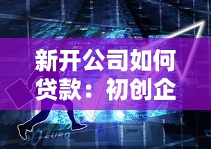 新开公司如何贷款：初创企业贷款办理指南