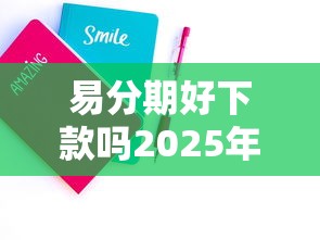 易分期好下款吗2025年精选：公布5个贷款平台好