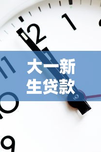 大一新生贷款时间：大一新生贷款申请何时开始