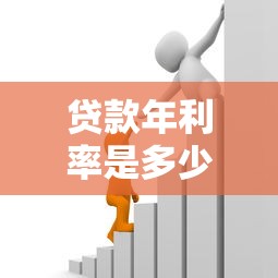 贷款年利率是多少：银行贷款年化利率一般多少
