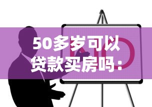 50多岁可以贷款买房吗：50岁后能否贷款购房