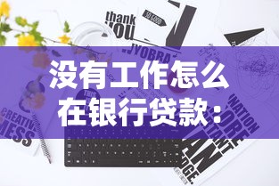 没有工作怎么在银行贷款：失业如何申请银行贷款