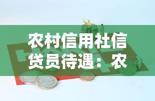 农村信用社信贷员待遇：农信社信贷员薪资待遇如何