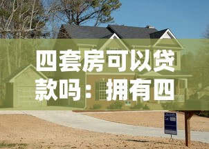 四套房可以贷款吗：拥有四套房产还能申请贷款吗