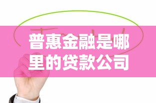 普惠金融是哪里的贷款公司：普惠金融属于哪个贷款机构