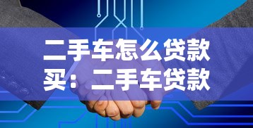 二手车怎么贷款买：二手车贷款购买流程及注意事项