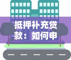 抵押补充贷款：如何申请住房贷款补充资金