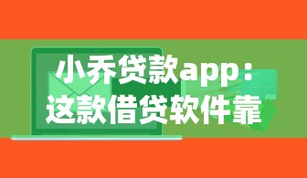 小乔贷款app：这款借贷软件靠谱吗