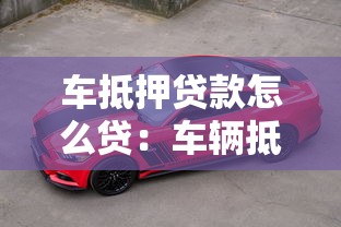 车抵押贷款怎么贷：车辆抵押贷款办理流程有哪些