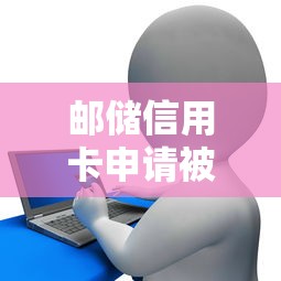 邮储信用卡申请被拒2025年精选？分享5个和乐享花一样的平台