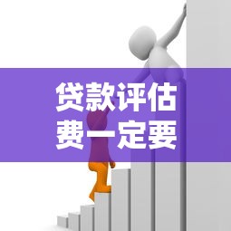 贷款评估费一定要交吗：贷款评估费必须支付吗