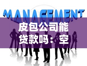皮包公司能贷款吗：空壳企业能否申请银行融资