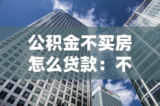 公积金不买房怎么贷款：不购房如何申请公积金贷款