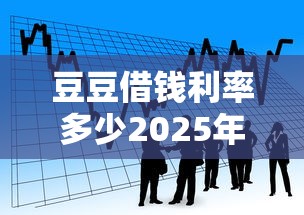 豆豆借钱利率多少2025年推荐：看看这五个借款平台夜间
