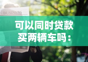 可以同时贷款买两辆车吗：一人能否申请两车贷款