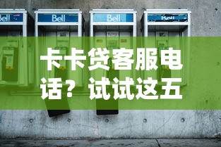 卡卡贷客服电话？试试这五个比较好的小额贷款平台
