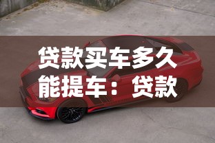 贷款买车多久能提车：贷款购车后何时可以提车