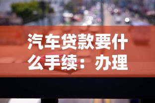汽车贷款要什么手续：办理车贷需准备哪些材料