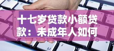 十七岁贷款小额贷款：未成年人如何申请小额借贷