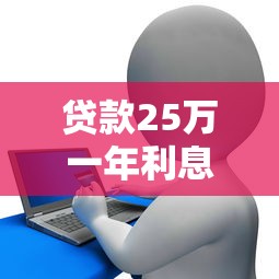 贷款25万一年利息多少：25万贷款一年需支付多少利息