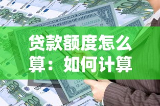 贷款额度怎么算：如何计算个人贷款最大金额