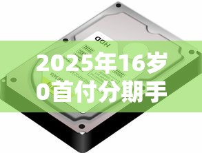 2025年16岁0首付分期手机：试试这五个平台能不查征信直接看出来借款额度