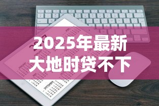 2025年最新大地时贷不下款上征信吗：公布五个怎么样投诉网贷平台