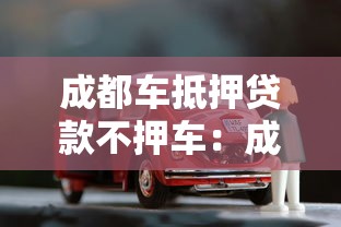 成都车抵押贷款不押车：成都如何办理不押车的汽车抵押贷款