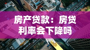 房产贷款：房贷利率会下降吗