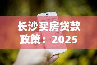 长沙买房贷款政策：2025长沙购房贷款最新条件有哪些