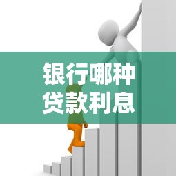 银行哪种贷款利息最低：银行消费贷最低年化利率多少