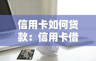 信用卡如何贷款：信用卡借款有哪些便捷方式