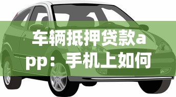 车辆抵押贷款app：手机上如何办理汽车抵押贷款