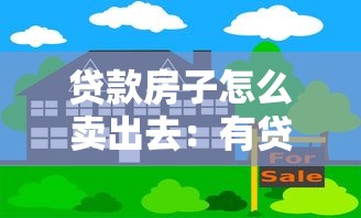 贷款房子怎么卖出去：有贷款的房子如何快速出售变现