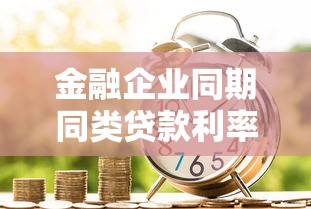 金融企业同期同类贷款利率：金融机构间同类贷款利息如何对比