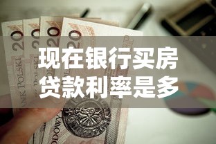 现在银行买房贷款利率是多少：2025年6月房贷利率降至多少