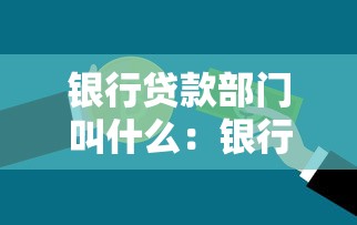 银行贷款部门叫什么：银行负责贷款业务的部门名称是什么