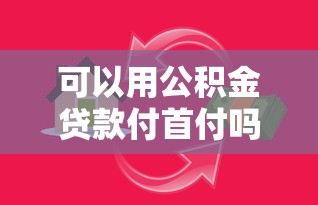 可以用公积金贷款付首付吗：公积金能否用于支付购房首付款