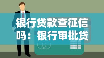 银行贷款查征信吗：银行审批贷款时会查询个人征信吗