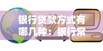银行贷款方式有哪几种：银行常见贷款类型有哪些