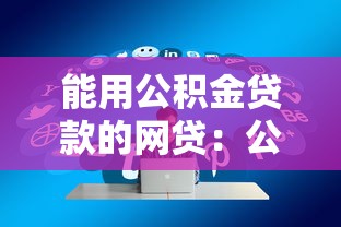 能用公积金贷款的网贷：公积金认证的网贷有哪些