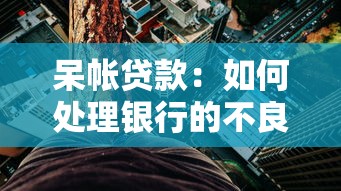 呆帐贷款：如何处理银行的不良资产问题