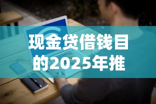 现金贷借钱目的2025年推荐：试试这五个平台借钱快速安全容易通过