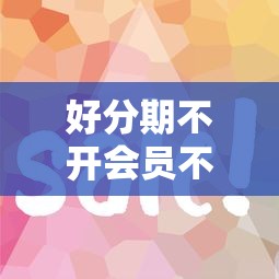 好分期不开会员不下款2025年推荐：整理五个黑户能下的口子2025
